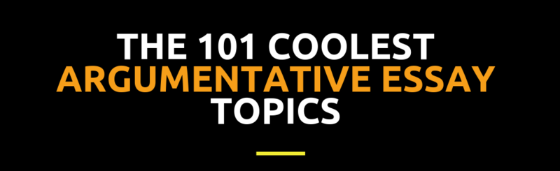 The 101 Coolest Argumentative Essay Topics